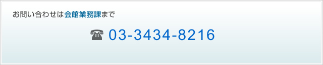お問い合わせは会館業務課まで 03-3434-8216