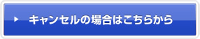 キャンセルの場合はこちらから